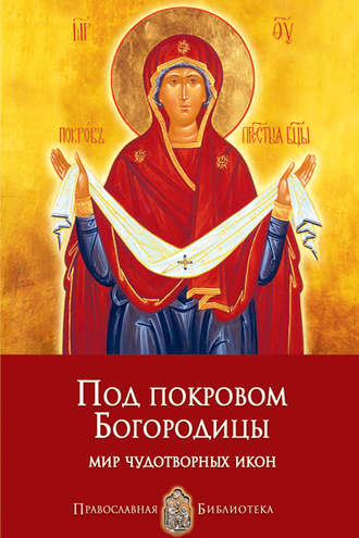 Обложка книги «Под покровом Богородицы. Мир чудотворных икон»
