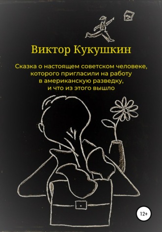 Обложка книги «Сказка о настоящем советском человеке, которого пригласили на работу в американскую разведку, и что из этого вышло»