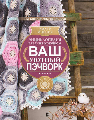 Обложка книги «Энциклопедия вязания крючком. Ваш уютный пэчворк»