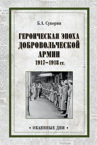 Борис Алексеевич Суворин. Героическая эпоха Добровольческой армии 1917—1918 гг.