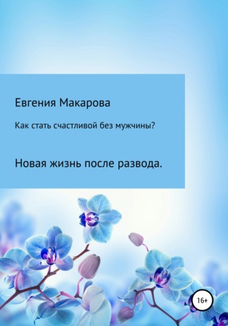 Обложка книги «Как стать счастливой без мужчины? Новая жизнь после развода»
