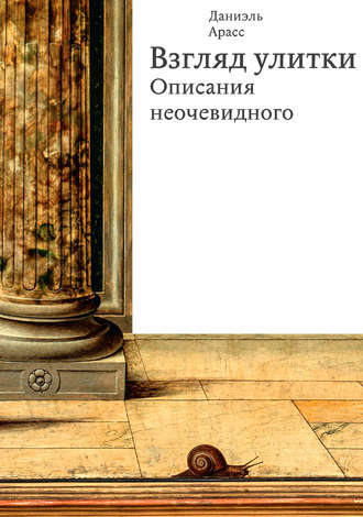 Даниэль Арасс. Взгляд улитки. Описания неочевидного