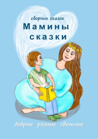 Обложка книги «Мамины сказки. Добрые, разные, светлые»