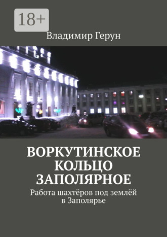 Обложка книги «Воркутинское кольцо Заполярное. Работа шахтёров под землёй в Заполярье»