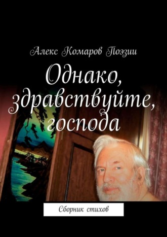 Алекс Комаров Поэзии. Однако, здравствуйте, господа. Сборник стихов