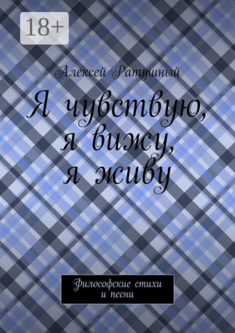 Обложка книги «Я чувствую, я вижу, я живу. Философские стихи и песни»