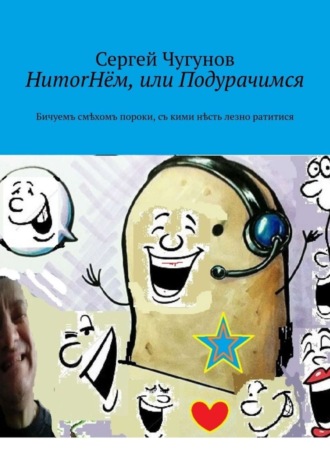 Сергей Чугунов. HumorНём, или Подурачимся. Бичуемъ смѣхомъ пороки, съ кими нѣсть лезно ратитися