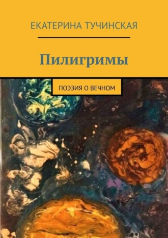 Екатерина Тучинская. Пилигримы. Поэзия о вечном