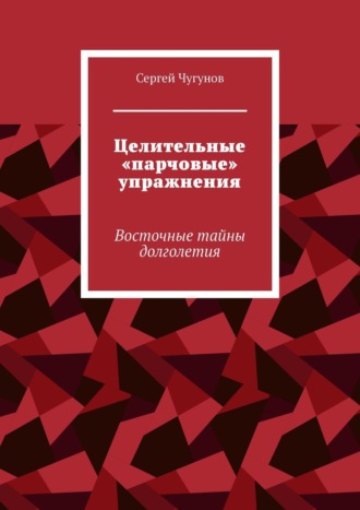 Обложка книги «Целительные «парчовые» упражнения. Восточные тайны долголетия»