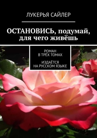 Лукерья Сайлер. Остановись, подумай, для чего живёшь. Роман в трёх томах. Издаётся на русском языке