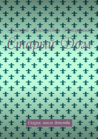 Обложка книги «Старый Дом. Сказка моего детства»