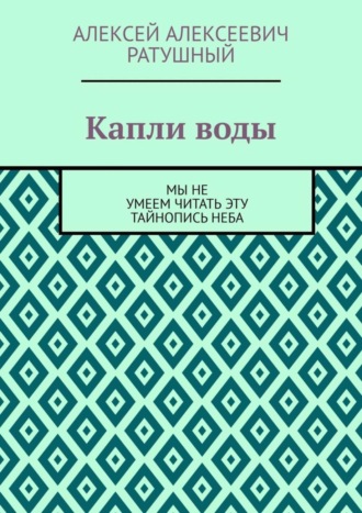 Алексей Алексеевич Ратушный. Капли воды. Мы не умеем читать эту тайнопись неба