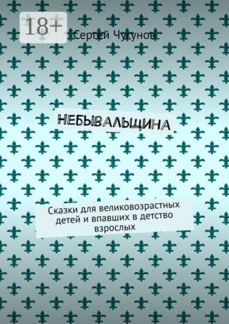 Обложка книги «Небывальщина. Сказки для великовозрастных детей и впавших в детство взрослых»