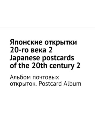 Обложка книги «Японские открытки 20-го века – 2. Japanese postcards of the 20th century – 2. Альбом почтовых открыток. Postcard Album»
