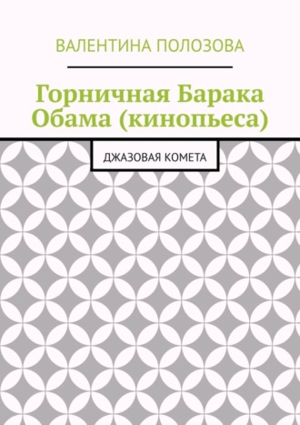 Валентина Николаевна Полозова. Горничная Барака Обама (кинопьеса). Джазовая комета