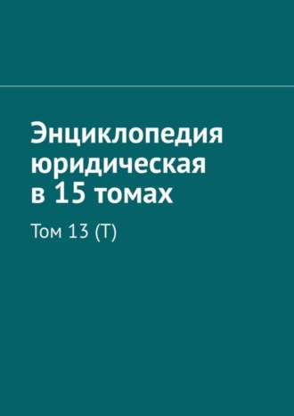 Рудольф Левонович Хачатуров. Энциклопедия юридическая в 15 томах. Том 13 (Т)