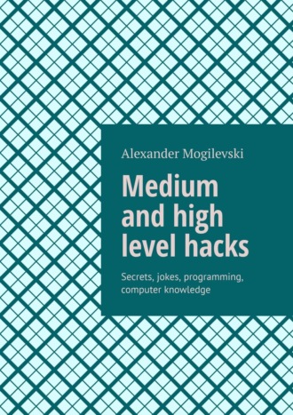 Обложка книги «Medium and high level hacks. Secrets, jokes, programming, computer knowledge»