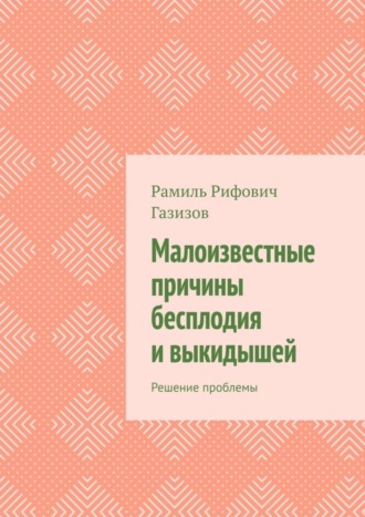 Рамиль Рифович Газизов. Малоизвестные причины бесплодия и выкидышей. Решение проблемы