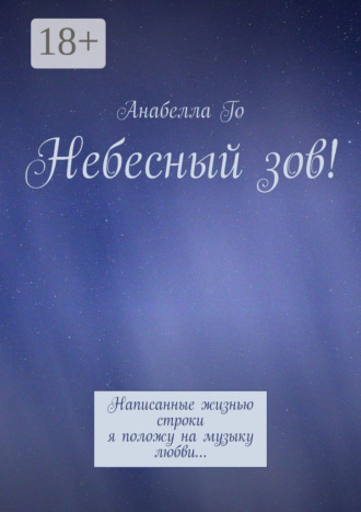 Обложка книги «Небесный зов! Написанные жизнью строки я положу на музыку любви…»