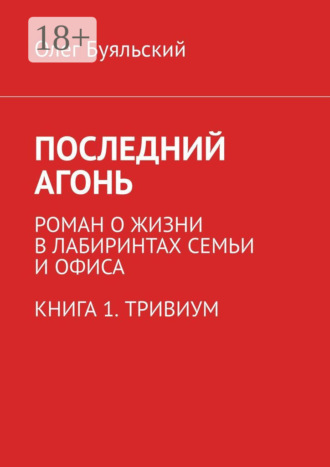 Олег Буяльский. Последний Агонь. Роман о жизни в лабиринтах семьи и офиса. Книга 1. Тривиум