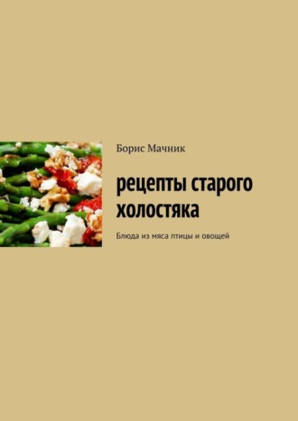 Борис Аарон Мачник. Рецепты старого холостяка. Блюда из мяса птицы и овощей