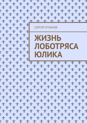 Сергей Угланов. Жизнь лоботряса Юлика