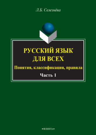 Л. Б. Селезнева. Русский язык для всех. Понятия, классификация, правила. Часть 1. Фонетика. Лексикология. Морфология. Интенсив по орфографии