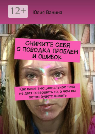 Обложка книги «Снимите себя с поводка проблем и ошибок. Как ваше эмоциональное тело не даст совершить то, о чем вы потом будете жалеть»