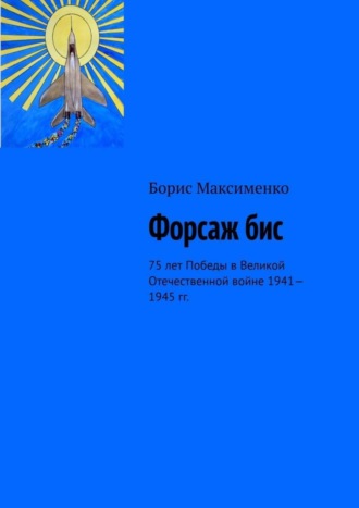 Борис Максименко. Форсаж бис. 75 лет Победы в Великой Отечественной войне 1941—1945 гг.