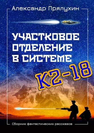 Александр Прялухин. Участковое отделение в системе К2—18. Сборник фантастических рассказов