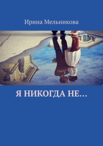 Ирина Мельникова. Я никогда не…