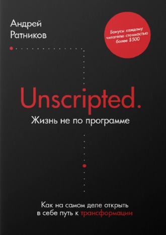 Андрей Ратников. Unscripted. Жизнь не по программе. Как на самом деле открыть в себе путь к трансформации