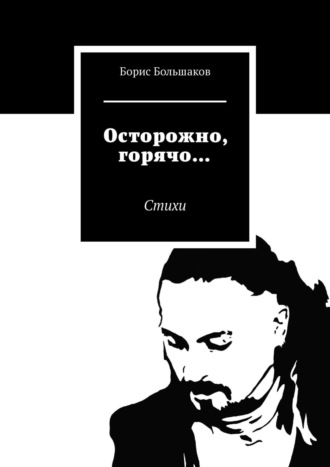 Борис Большаков. Осторожно, горячо… Стихи