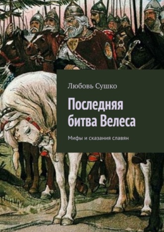 Любовь Сушко. Последняя битва Велеса. Мифы и сказания славян