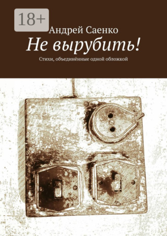 Андрей Саенко. Не вырубить! Стихи, объединённые одной обложкой
