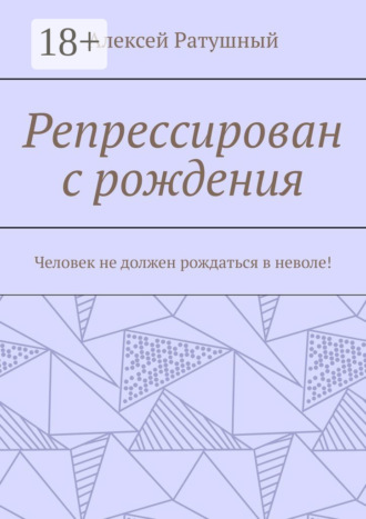 Обложка книги «Репрессирован с рождения. Человек не должен рождаться в неволе!»