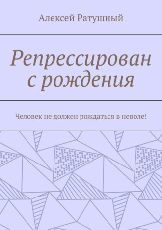 Алексей Ратушный. Репрессирован с рождения. Человек не должен рождаться в неволе!