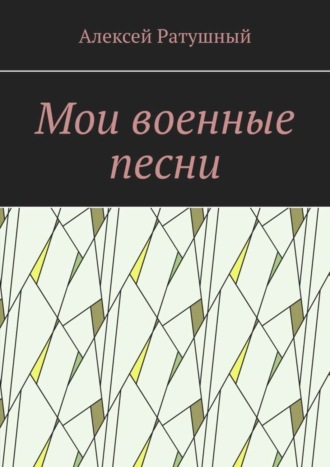 Алексей Ратушный. Мои военные песни