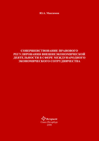 Ю. А. Максимов. Совершенствование правового регулирования внешнеэкономической деятельности в сфере международного экономического сотрудничества