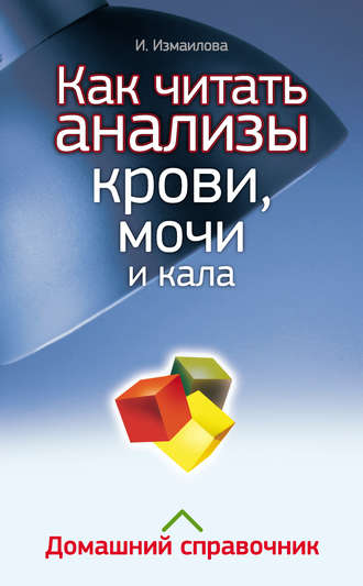 Инна Измайлова. Как читать анализы крови, мочи и кала. Домашний справочник