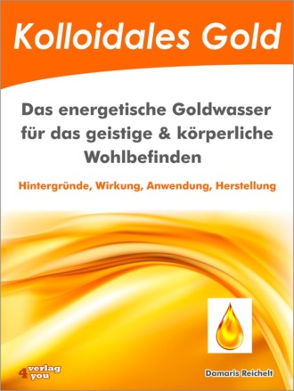 Damaris Reichelt. Kolloidales Gold. Das energetische Goldwasser f?r das geistige & k?rperliche Wohlbefinden.