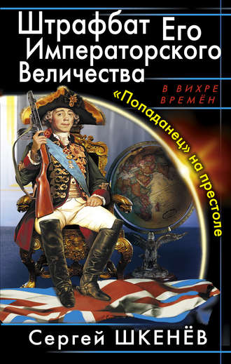 Сергей Шкенёв. Штрафбат Его Императорского Величества. «Попаданец» на престоле