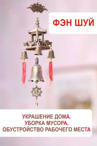 Обложка книги «Фэн-шуй. Украшение дома, уборка мусора, обустройство рабочего места»