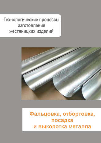 Обложка книги «Жестяницкие работы. Фальцовка, отбортовка, посадка и выколотка металла»