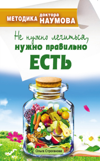 Обложка книги «Методика доктора Наумова. Не нужно лечиться, нужно правильно есть»