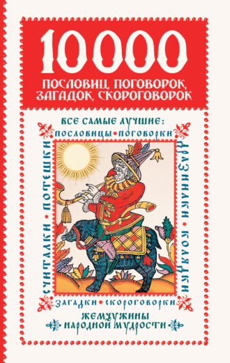 Обложка книги «10 000 пословиц, поговорок, загадок, скороговорок: жемчужины народной мудрости»