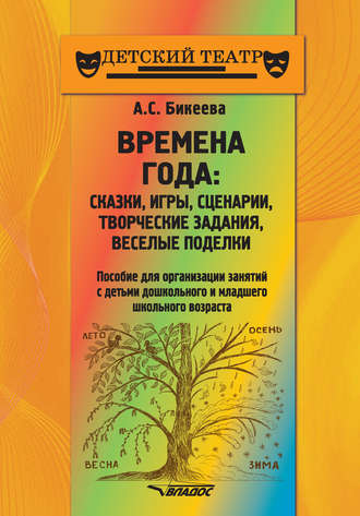 А. С. Бикеева. Времена года: сказки, игры, сценарии, творческие занятия, веселые поделки