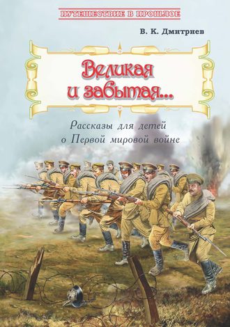 В. К. Дмитриев. Великая и забытая. Рассказы для детей о Первой мировой войне