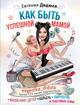 Обложка книги «Как быть успешной мамой: воспитание детей, карьера, творчество и счастливая семья»