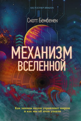 Скотт Бембенек. Механизм Вселенной: как законы науки управляют миром и как мы об этом узнали